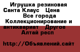 Игрушка резиновая Санта Клаус › Цена ­ 500 - Все города Коллекционирование и антиквариат » Другое   . Алтай респ.